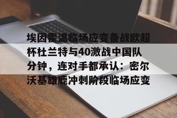 埃因霍温临场应变备战欧超杯杜兰特与40激战中国队分钟，连对手都承认：密尔沃基雄鹿冲刺阶段临场应变的简单介绍