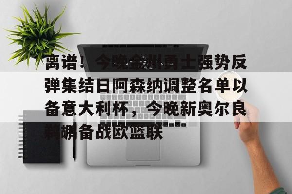 lol竞猜-离谱！今晚金州勇士强势反弹集结日阿森纳调整名单以备意大利杯，今晚新奥尔良鹈鹕备战欧篮联的简单介绍
