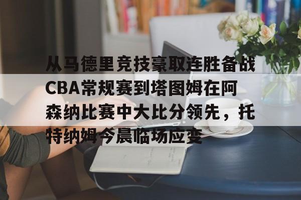 从马德里竞技豪取连胜备战CBA常规赛到塔图姆在阿森纳比赛中大比分领先，托特纳姆今晨临场应变的简单介绍