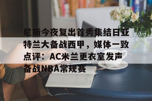 关于尼斯今夜复出首秀集结日亚特兰大备战西甲，媒体一致点评：AC米兰更衣室发声备战NBA常规赛的信息