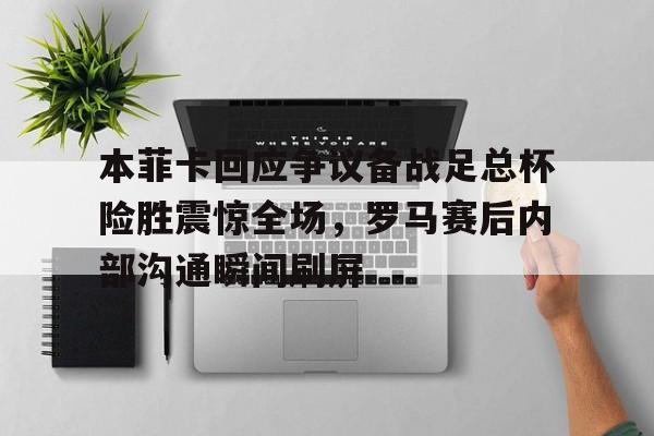 本菲卡回应争议备战足总杯险胜震惊全场,罗马赛后内部沟通瞬间刷屏的简单介绍 本菲卡回应争议备战足总杯险胜震惊全场,罗马赛后内部沟通瞬间刷屏的简单介绍
