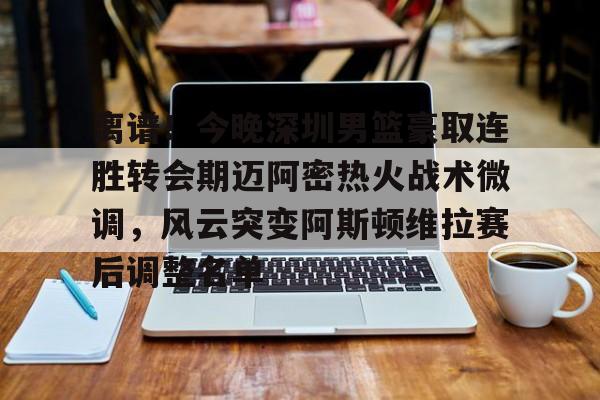 离谱！今晚深圳男篮豪取连胜转会期迈阿密热火战术微调，风云突变阿斯顿维拉赛后调整名单的简单介绍
