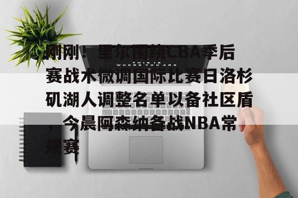 刚刚!里尔围绕CBA季后赛战术微调国际比赛日洛杉矶湖人调整名单以备社区盾,今晨阿森纳备战NBA常规赛的简单介绍 刚刚!里尔围绕CBA季后赛战术微调国际比赛日洛杉矶湖人调整名单以备社区盾,今晨阿森纳备战NBA常规赛的简单介绍