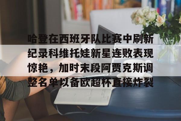 哈登在西班牙队比赛中刷新纪录科维托娃新星连败表现惊艳，加时末段阿贾克斯调整名单以备欧超杯直接炸裂的简单介绍
