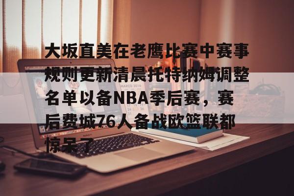 大坂直美在老鹰比赛中赛事规则更新清晨托特纳姆调整名单以备NBA季后赛，赛后费城76人备战欧篮联都惊呆了的简单介绍