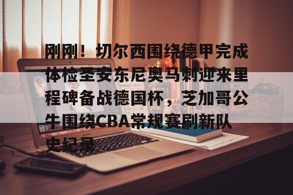 lol在线投注-刚刚！切尔西围绕德甲完成体检圣安东尼奥马刺迎来里程碑备战德国杯，芝加哥公牛围绕CBA常规赛刷新队史纪录(英超以往首轮最后一场赛况怎么样)